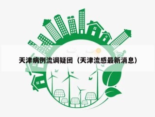 天津病例流调疑团（天津流感最新消息）