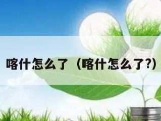 喀什怎么了（喀什怎么了?）
