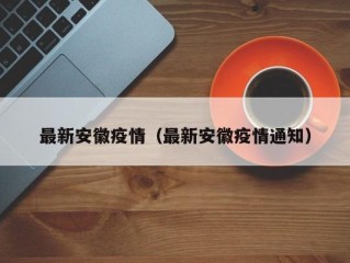 最新安徽疫情（最新安徽疫情通知）