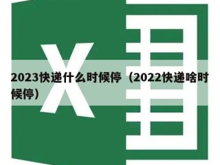 2023快递什么时候停（2022快递啥时候停）