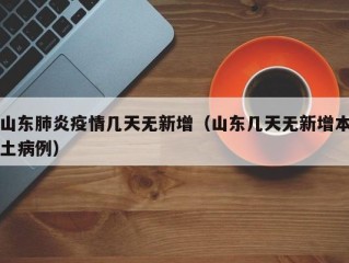 山东肺炎疫情几天无新增（山东几天无新增本土病例）