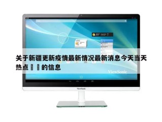 关于新疆更新疫情最新情况最新消息今天当天热点㊙️的信息