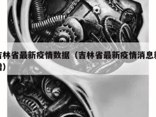 吉林省最新疫情数据（吉林省最新疫情消息新增）