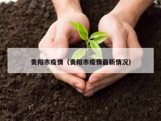 贵阳市疫情（贵阳市疫情最新情况）