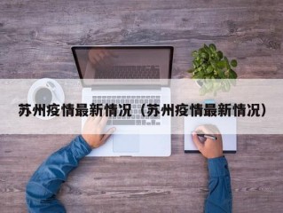苏州疫情最新情况（苏州疫情最新情况）