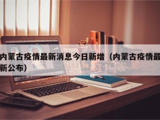 内蒙古疫情最新消息今日新增（内蒙古疫情最新公布）