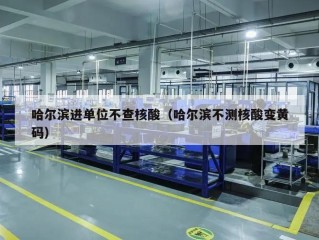 哈尔滨进单位不查核酸（哈尔滨不测核酸变黄码）