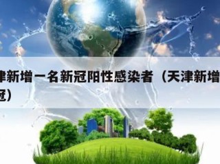 天津新增一名新冠阳性感染者（天津新增1例新冠）