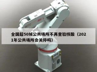 全国超50城公共场所不再查验核酸（2021年公共场所会关停吗）