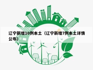 辽宁新增10例本土（辽宁新增7例本土详情公布）