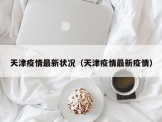 天津疫情最新状况（天津疫情最新疫情）