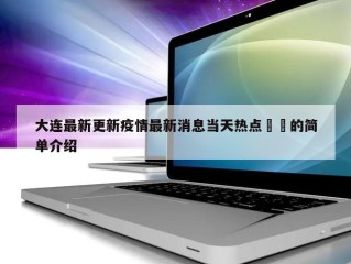 大连最新更新疫情最新消息当天热点㊙️的简单介绍