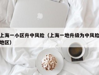 上海一小区升中风险（上海一地升级为中风险地区）