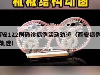 西安122例确诊病例活动轨迹（西安病例12轨迹）