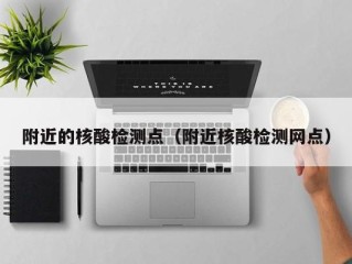 附近的核酸检测点（附近核酸检测网点）