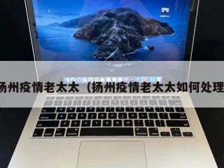 扬州疫情老太太（扬州疫情老太太如何处理）