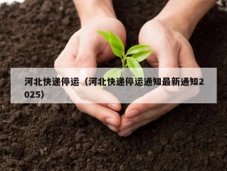 河北快递停运（河北快递停运通知最新通知2025）