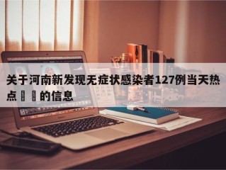 关于河南新发现无症状感染者127例当天热点㊙️的信息