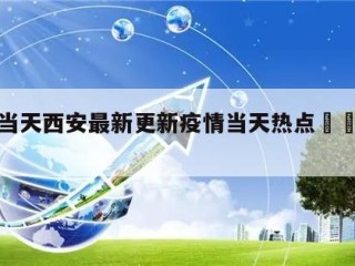 关于当天西安最新更新疫情当天热点㊙️的信息