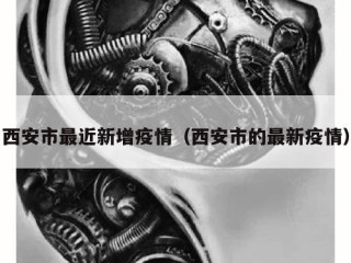 西安市最近新增疫情（西安市的最新疫情）